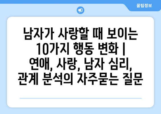 남자가 사랑할 때 보이는 10가지 행동 변화 | 연애, 사랑, 남자 심리, 관계 분석