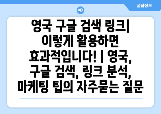 영국 구글 검색 링크| 이렇게 활용하면 효과적입니다! | 영국, 구글 검색, 링크 분석, 마케팅 팁