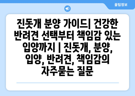 진돗개 분양 가이드| 건강한 반려견 선택부터 책임감 있는 입양까지 | 진돗개, 분양, 입양, 반려견, 책임감