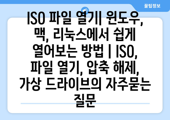 ISO 파일 열기| 윈도우, 맥, 리눅스에서 쉽게 열어보는 방법 | ISO, 파일 열기, 압축 해제, 가상 드라이브