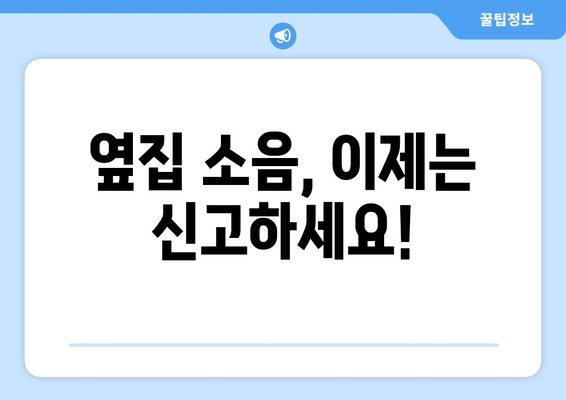 옆집 소음, 더 이상 참지 마세요! | 소음 신고, 절차부터 효과적인 해결 방안까지