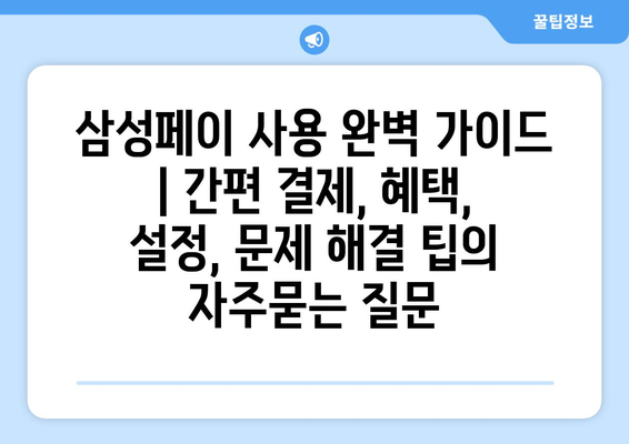 삼성페이 사용 완벽 가이드 | 간편 결제, 혜택, 설정, 문제 해결 팁