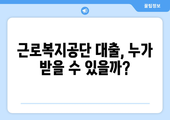 근로복지공단 대출, 내가 받을 수 있을까? | 조건, 자격, 신청 방법 총정리