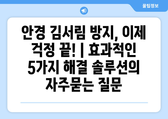 안경 김서림 방지, 이제 걱정 끝! | 효과적인 5가지 해결 솔루션