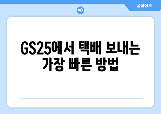 GS25에서 택배 보내는 방법| 간편하고 빠르게 보내는 꿀팁 | GS25 택배, 편의점 택배, 택배 보내기