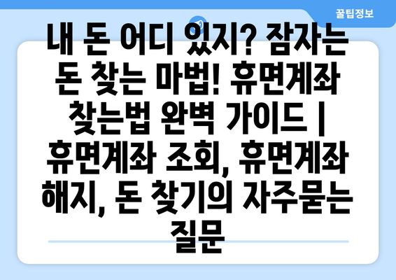 내 돈 어디 있지? 잠자는 돈 찾는 마법! 휴면계좌 찾는법 완벽 가이드 | 휴면계좌 조회, 휴면계좌 해지, 돈 찾기