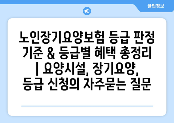 노인장기요양보험 등급 판정 기준 & 등급별 혜택 총정리 | 요양시설, 장기요양, 등급 신청