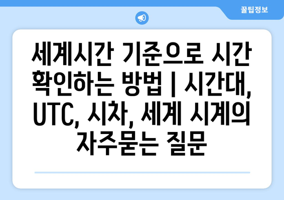 세계시간 기준으로 시간 확인하는 방법 | 시간대, UTC, 시차, 세계 시계