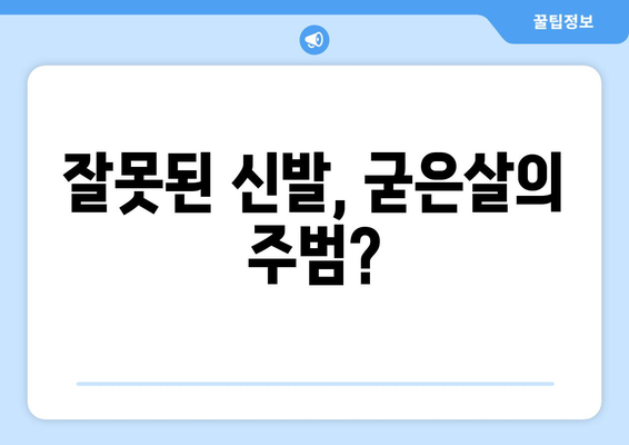 발바닥 굳은살, 왜 생길까요? | 원인 분석 및 예방법