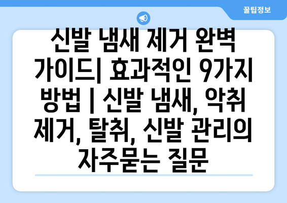 신발 냄새 제거 완벽 가이드| 효과적인 9가지 방법 | 신발 냄새, 악취 제거, 탈취, 신발 관리