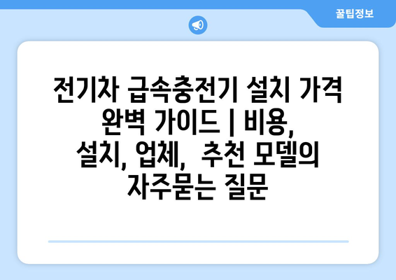 전기차 급속충전기 설치 가격 완벽 가이드 | 비용, 설치, 업체,  추천 모델