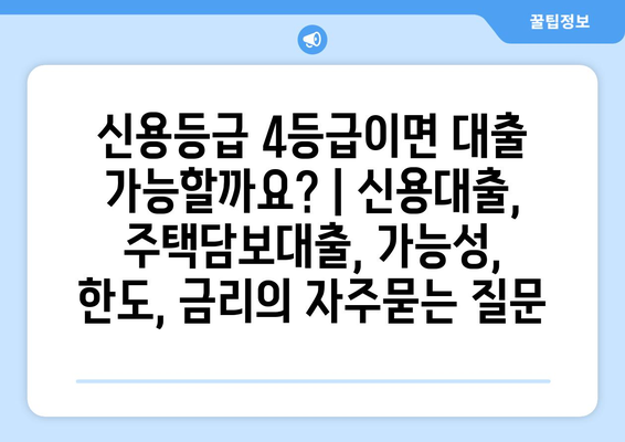 신용등급 4등급이면 대출 가능할까요? | 신용대출, 주택담보대출, 가능성, 한도, 금리