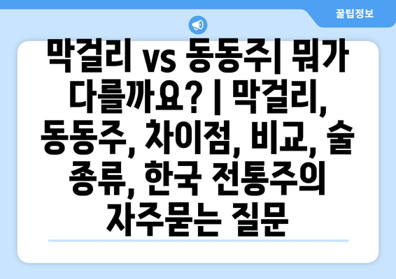 막걸리 vs 동동주| 뭐가 다를까요? | 막걸리, 동동주, 차이점, 비교, 술 종류, 한국 전통주