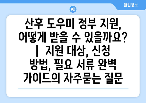 산후 도우미 정부 지원, 어떻게 받을 수 있을까요? |  지원 대상, 신청 방법, 필요 서류 완벽 가이드