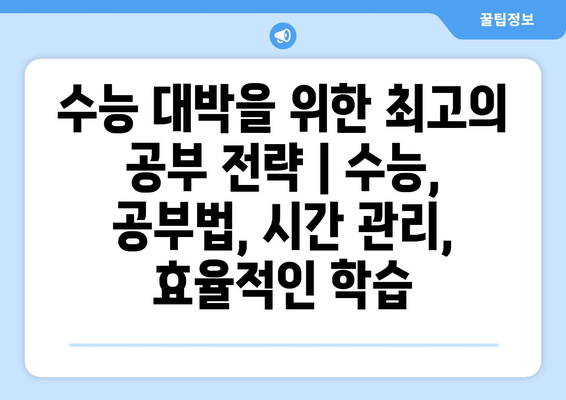 수능 대박을 위한 최고의 공부 전략 | 수능, 공부법, 시간 관리, 효율적인 학습