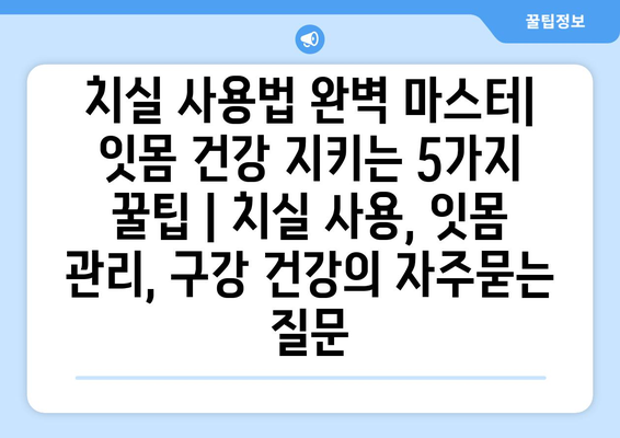 치실 사용법 완벽 마스터| 잇몸 건강 지키는 5가지 꿀팁 | 치실 사용, 잇몸 관리, 구강 건강