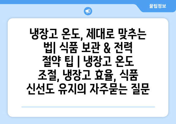 냉장고 온도, 제대로 맞추는 법| 식품 보관 & 전력 절약 팁 | 냉장고 온도 조절, 냉장고 효율, 식품 신선도 유지