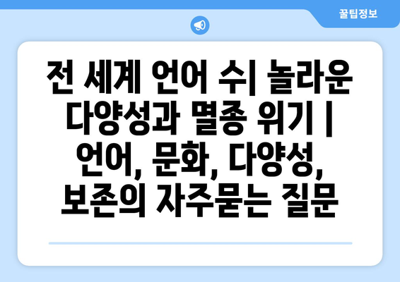 전 세계 언어 수| 놀라운 다양성과 멸종 위기 | 언어, 문화, 다양성, 보존