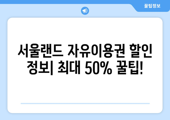 서울랜드 자유이용권 할인 정보| 최대 50% 할인 꿀팁 | 놀이공원, 가격, 할인쿠폰, 혜택