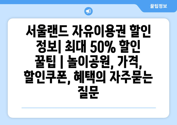 서울랜드 자유이용권 할인 정보| 최대 50% 할인 꿀팁 | 놀이공원, 가격, 할인쿠폰, 혜택