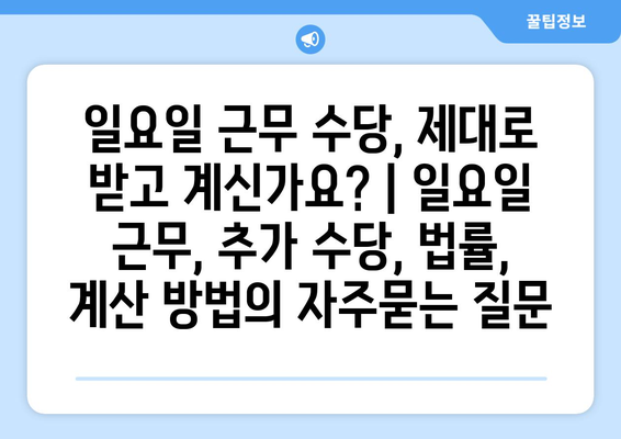 일요일 근무 수당, 제대로 받고 계신가요? | 일요일 근무, 추가 수당, 법률, 계산 방법