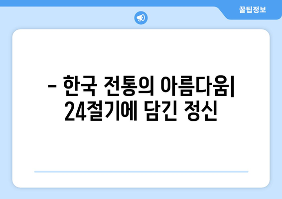 24절기의 비밀| 농경 사회와 자연의 조화 | 24절기, 계절 변화, 농업, 천문학, 한국 전통