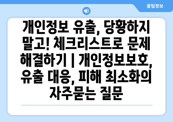 개인정보 유출, 당황하지 말고! 체크리스트로 문제 해결하기 | 개인정보보호, 유출 대응, 피해 최소화