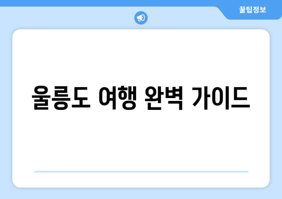 울릉도 여행 완벽 가이드| 이동, 숙소, 맛집, 액티비티까지 | 울릉도 여행 계획, 울릉도 여행 코스, 울릉도 여행 정보