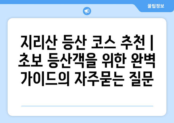 지리산 등산 코스 추천 | 초보 등산객을 위한 완벽 가이드