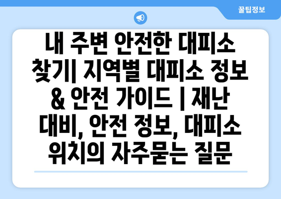 내 주변 안전한 대피소 찾기| 지역별 대피소 정보 & 안전 가이드 | 재난 대비, 안전 정보, 대피소 위치