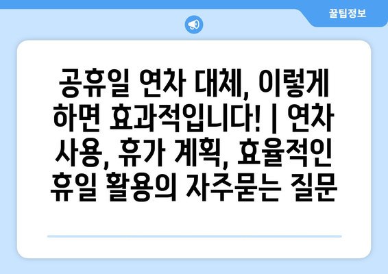 공휴일 연차 대체, 이렇게 하면 효과적입니다! | 연차 사용, 휴가 계획, 효율적인 휴일 활용