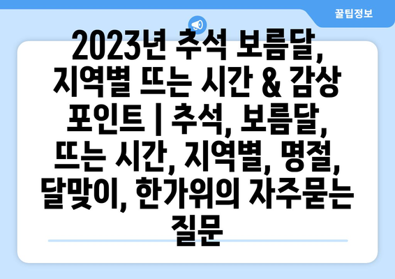 2023년 추석 보름달, 지역별 뜨는 시간 & 감상 포인트 | 추석, 보름달, 뜨는 시간, 지역별, 명절, 달맞이, 한가위