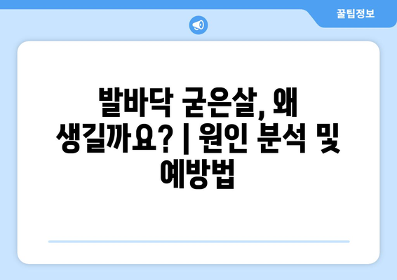 발바닥 굳은살, 왜 생길까요? | 원인 분석 및 예방법