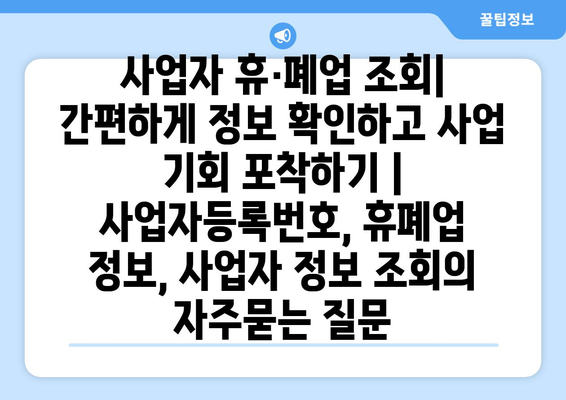 사업자 휴·폐업 조회| 간편하게 정보 확인하고 사업 기회 포착하기 | 사업자등록번호, 휴폐업 정보, 사업자 정보 조회