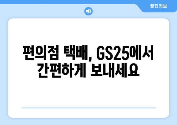 GS25에서 택배 보내는 방법| 간편하고 빠르게 보내는 꿀팁 | GS25 택배, 편의점 택배, 택배 보내기