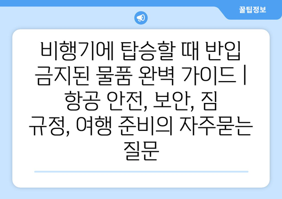 비행기에 탑승할 때 반입 금지된 물품 완벽 가이드 | 항공 안전, 보안, 짐 규정, 여행 준비