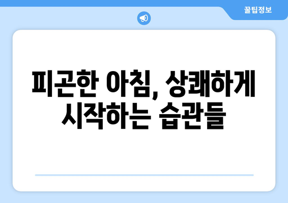 😴 🥱  피곤한 아침, 잠 깨우는 7가지 효과적인 방법 |  잠 깨는 법, 상쾌한 아침, 활력, 집중력