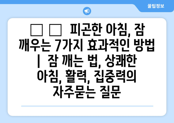 😴 🥱  피곤한 아침, 잠 깨우는 7가지 효과적인 방법 |  잠 깨는 법, 상쾌한 아침, 활력, 집중력