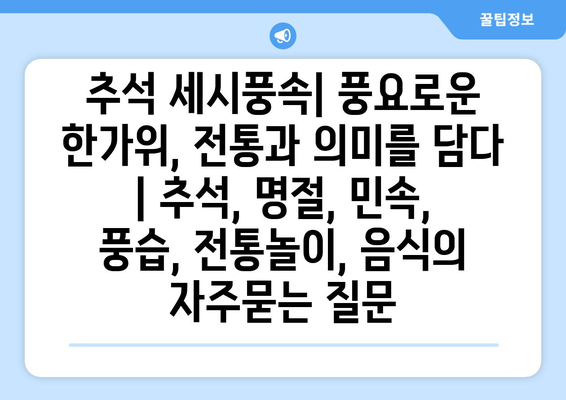 추석 세시풍속| 풍요로운 한가위, 전통과 의미를 담다 | 추석, 명절, 민속, 풍습, 전통놀이, 음식