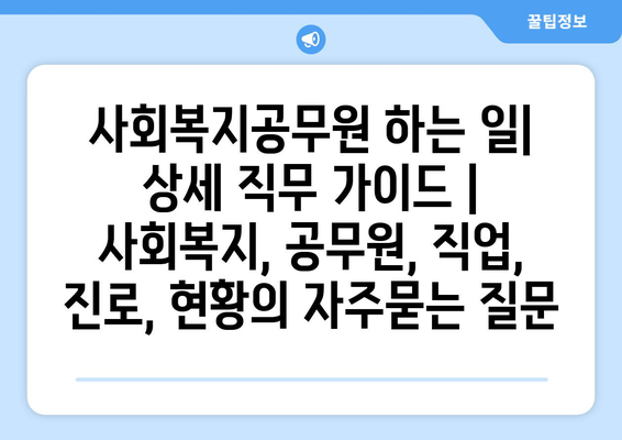 사회복지공무원 하는 일| 상세 직무 가이드 | 사회복지, 공무원, 직업, 진로, 현황