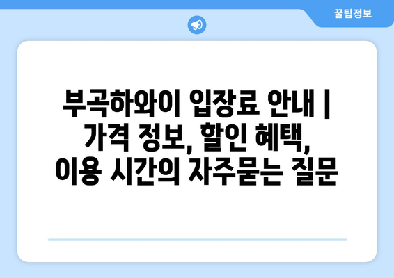 부곡하와이 입장료 안내 | 가격 정보, 할인 혜택, 이용 시간