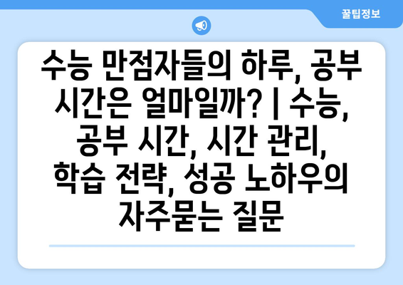 수능 만점자들의 하루, 공부 시간은 얼마일까? | 수능, 공부 시간, 시간 관리, 학습 전략, 성공 노하우