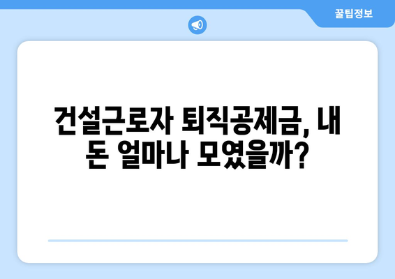 건설근로자 퇴직공제금, 내 몫은 얼마? | 받는 방법 총정리 및 주의 사항