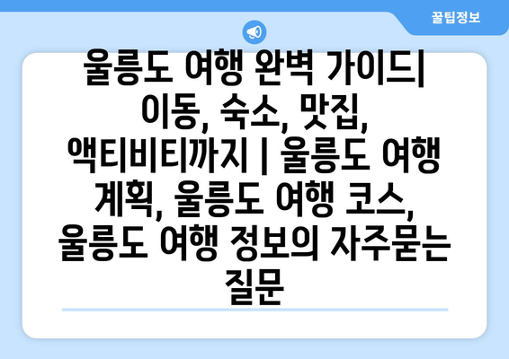 울릉도 여행 완벽 가이드| 이동, 숙소, 맛집, 액티비티까지 | 울릉도 여행 계획, 울릉도 여행 코스, 울릉도 여행 정보