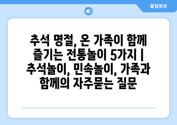 추석 명절, 온 가족이 함께 즐기는 전통놀이 5가지 | 추석놀이, 민속놀이, 가족과 함께