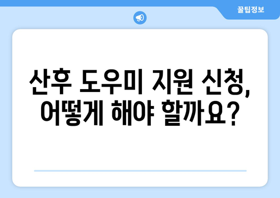 산후 도우미 정부 지원, 어떻게 받을 수 있을까요? |  지원 대상, 신청 방법, 필요 서류 완벽 가이드