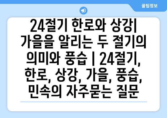 24절기 한로와 상강| 가을을 알리는 두 절기의 의미와 풍습 | 24절기, 한로, 상강, 가을, 풍습, 민속