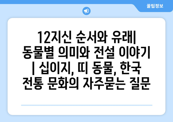 12지신 순서와 유래| 동물별 의미와 전설 이야기 | 십이지, 띠 동물, 한국 전통 문화