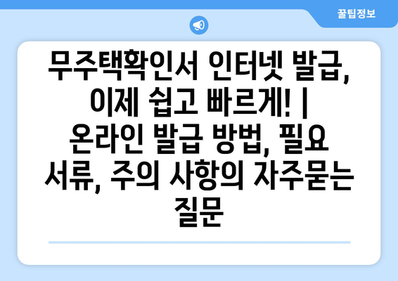 무주택확인서 인터넷 발급, 이제 쉽고 빠르게! | 온라인 발급 방법, 필요 서류, 주의 사항