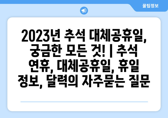 2023년 추석 대체공휴일, 궁금한 모든 것! | 추석 연휴, 대체공휴일, 휴일 정보, 달력